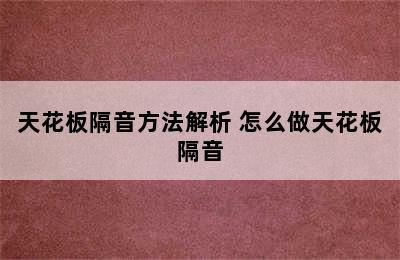 天花板隔音方法解析 怎么做天花板隔音